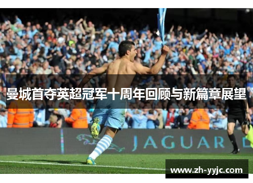 曼城首夺英超冠军十周年回顾与新篇章展望 曼城首夺英超冠军十周年回顾与新篇章展望