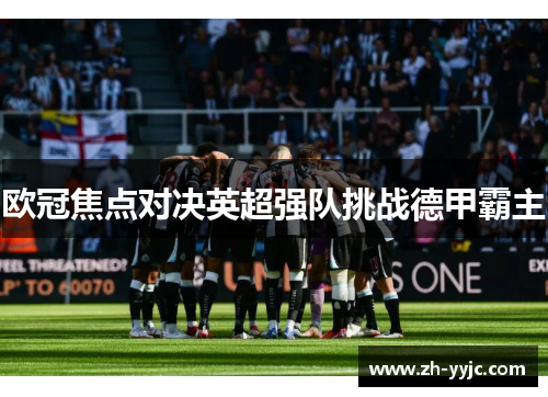 欧冠焦点对决英超强队挑战德甲霸主 欧冠焦点对决英超强队挑战德甲霸主
