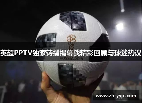 英超PPTV独家转播揭幕战精彩回顾与球迷热议 英超PPTV独家转播揭幕战精彩回顾与球迷热议