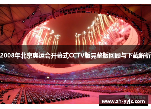 2008年北京奥运会开幕式CCTV版完整版回顾与下载解析 2008年北京奥运会开幕式CCTV版完整版回顾与下载解析