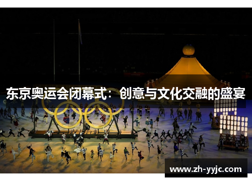东京奥运会闭幕式:创意与文化交融的盛宴 东京奥运会闭幕式:创意与文化交融的盛宴