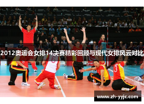 2012奥运会女排14决赛精彩回顾与现代女排风云对比 2012奥运会女排14决赛精彩回顾与现代女排风云对比