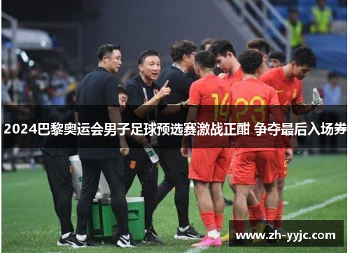 2024巴黎奥运会男子足球预选赛激战正酣 争夺最后入场券